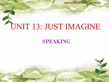 UNIT 13: JUST IMAGINE SPEAKING.