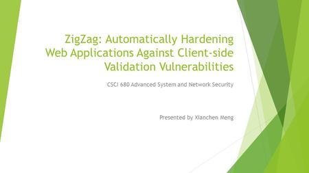 ZigZag: Automatically Hardening Web Applications Against Client-side Validation Vulnerabilities Presented by Xianchen Meng CSCI 680 Advanced System and.