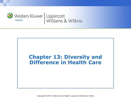 Copyright © 2013 Wolters Kluwer Health | Lippincott Williams & Wilkins Chapter 13: Diversity and Difference in Health Care.