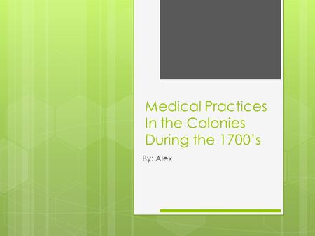 Medical Practices In the Colonies During the 1700’s By: Alex.