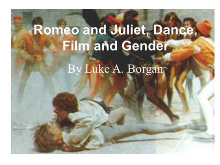 Romeo and Juliet, Dance, Film and Gender By Luke A. Borgan.