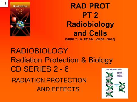 1 RAD PROT PT 2 Radiobiology and Cells WEEK 7 – 9 RT 244 (2006 – 2010) RADIOBIOLOGY Radiation Protection & Biology CD SERIES 2 - 6 RADIATION PROTECTION.