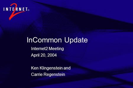 InCommon Update Internet2 Meeting April 20, 2004 Ken Klingenstein and Carrie Regenstein.