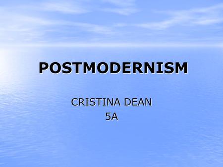 POSTMODERNISM CRISTINA DEAN 5A. What is Postmodernism? Postmodernism is hard to define because it is a concept that appears in a wide variety of areas: