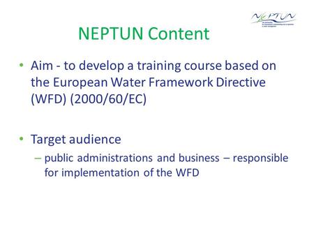NEPTUN Content Aim - to develop a training course based on the European Water Framework Directive (WFD) (2000/60/EC) Target audience – public administrations.
