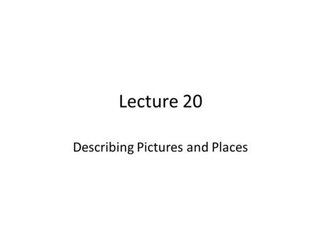 Lecture 20 Describing Pictures and Places. Review of Lecture 19 In lecture 19, we learnt how to – Describe people’s physical appearances – Describe personalities.