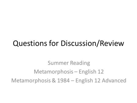 Questions for Discussion/Review Summer Reading Metamorphosis – English 12 Metamorphosis & 1984 – English 12 Advanced.