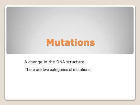 Mutations A change in the DNA structure There are two categories of mutations.