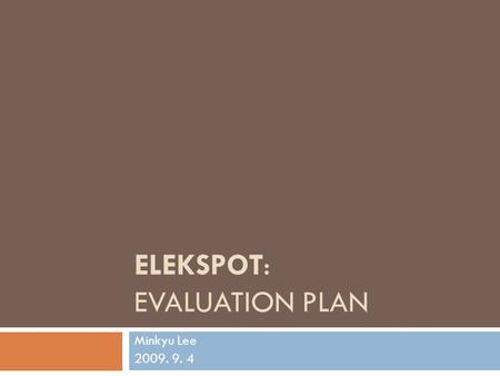 ELEKSPOT: EVALUATION PLAN Minkyu Lee 2009. 9. 4. Agenda  Project Goal  Objective of Evaluation  Case Study: OpenStreetMap  Quality of GI  Phases.