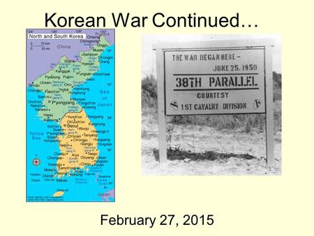 Korean War Continued… February 27, 2015. Dec. 1950: China Involved –Now…Korean War a MAJOR WAR By Spring 1951 –Stalemate (no win situation) –Small, bloody.