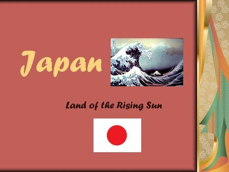 Japan Land of the Rising Sun.