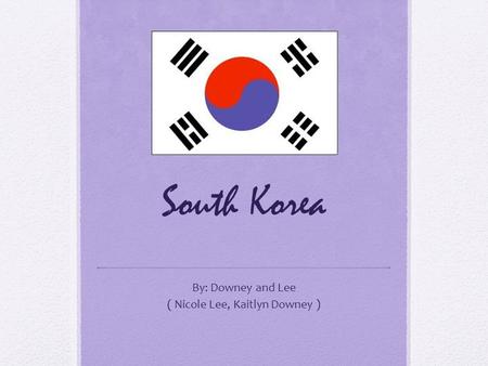 South Korea By: Downey and Lee ( Nicole Lee, Kaitlyn Downey )