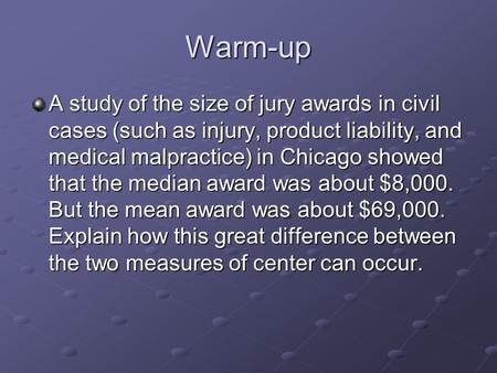 Warm-up A study of the size of jury awards in civil cases (such as injury, product liability, and medical malpractice) in Chicago showed that the median.