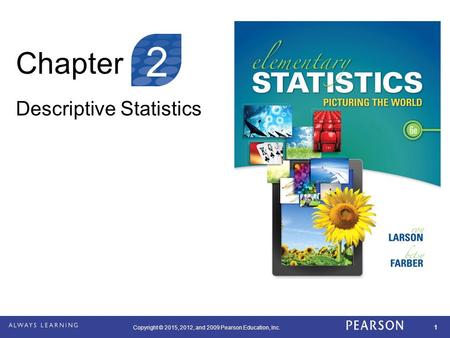 Copyright © 2015, 2012, and 2009 Pearson Education, Inc. 1 Chapter Descriptive Statistics 2.