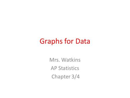 Graphs for Data Mrs. Watkins AP Statistics Chapter 3/4.