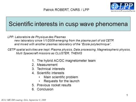 1 Scientific interests in cusp wave phenomena L aboratoire de P hysique des P lasmas Patrick ROBERT, CNRS / LPP 1.The hybrid AC/DC magnetometer team 2.Measurement.