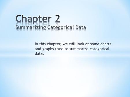 In this chapter, we will look at some charts and graphs used to summarize categorical data.