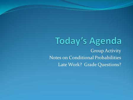 Group Activity Notes on Conditional Probabilities Late Work? Grade Questions?
