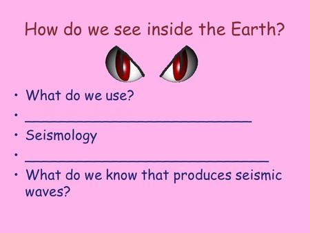 How do we see inside the Earth? What do we use? __________________________ Seismology ____________________________ What do we know that produces seismic.