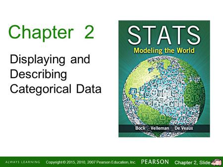 1-1 Copyright © 2015, 2010, 2007 Pearson Education, Inc. Chapter 2, Slide 1 Chapter 2 Displaying and Describing Categorical Data.