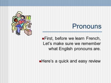 Pronouns First, before we learn French, Let’s make sure we remember what English pronouns are. Here’s a quick and easy review.