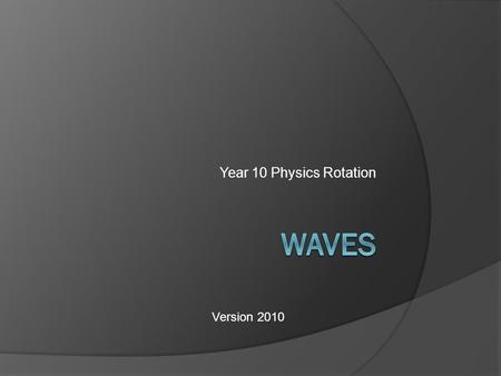 Year 10 Physics Rotation Version 2010. What are waves? A wave is a means of transferring energy and momentum from one point to another without there being.