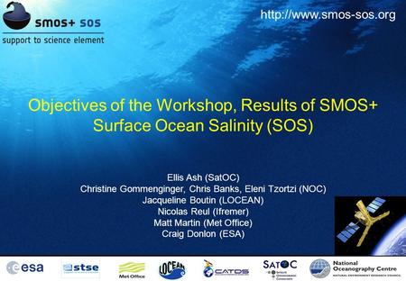 Objectives of the Workshop, Results of SMOS+ Surface Ocean Salinity (SOS) Ellis Ash (SatOC) Christine Gommenginger, Chris Banks, Eleni Tzortzi (NOC) Jacqueline.