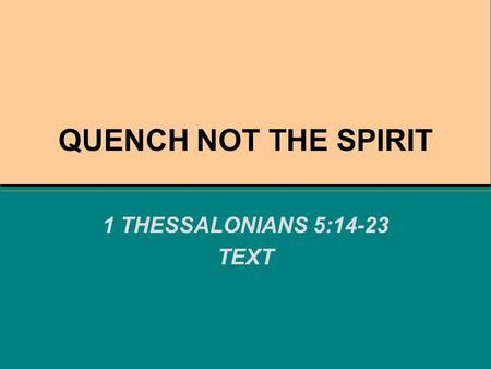QUENCH NOT THE SPIRIT 1 THESSALONIANS 5:14-23 TEXT.