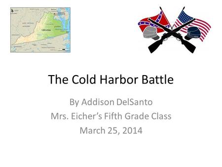 The Cold Harbor Battle By Addison DelSanto Mrs. Eicher’s Fifth Grade Class March 25, 2014.