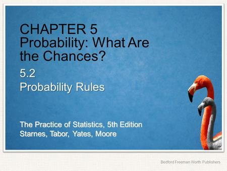 The Practice of Statistics, 5th Edition Starnes, Tabor, Yates, Moore Bedford Freeman Worth Publishers CHAPTER 5 Probability: What Are the Chances? 5.2.