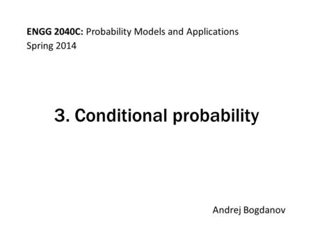 ENGG 2040C: Probability Models and Applications Andrej Bogdanov Spring 2014 3. Conditional probability.