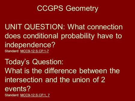 CCGPS Geometry UNIT QUESTION: What connection does conditional probability have to independence? Standard: MCC9-12.S.CP.1-7 Today’s Question: What is the.