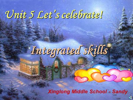 Integrated skills Unit 5 Let’s celebrate! Xinglong Middle School － Sandy.