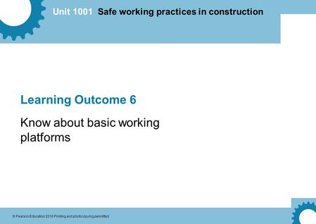 Unit 1001 Safe working practices in construction © Pearson Education 2010 Printing and photocopying permitted Learning Outcome 6 Know about basic working.