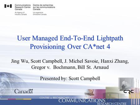User Managed End-To-End Lightpath Provisioning Over CA*net 4 Jing Wu, Scott Campbell, J. Michel Savoie, Hanxi Zhang, Gregor v. Bochmann, Bill St. Arnaud.