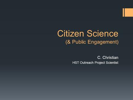 Citizen Science (& Public Engagement) C. Christian HST Outreach Project Scientist.