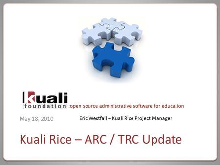Kuali Rice – ARC / TRC Update May 18, 2010 Eric Westfall – Kuali Rice Project Manager.