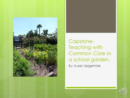Capstone- Teaching with Common Core in a school garden. By: Susan Spigelmire.