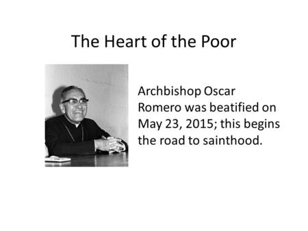 The Heart of the Poor Archbishop Oscar Romero was beatified on May 23, 2015; this begins the road to sainthood.