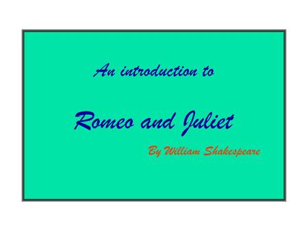 Romeo and Juliet By William Shakespeare An introduction to.