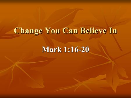 Change You Can Believe In Mark 1:16-20. Jesus can transform you through his community. Do you believe it?