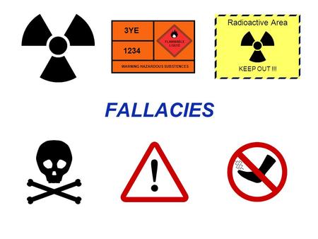 FALLACIES Radioactive Area KEEP OUT !!! FLAMMABLE LIQUID 3YE 1234 WARNING HAZARDOUS SUBSTENCES.