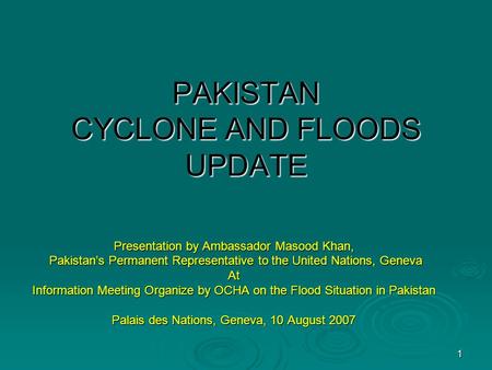 PAKISTAN CYCLONE AND FLOODS UPDATE Presentation by Ambassador Masood Khan, Pakistan’s Permanent Representative to the United Nations, Geneva Pakistan’s.