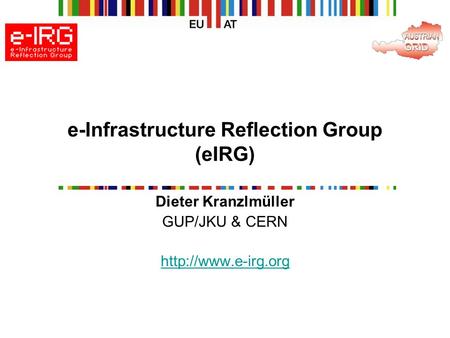 E-Infrastructure Reflection Group (eIRG) Dieter Kranzlmüller GUP/JKU & CERN