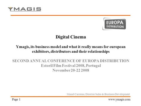 Page 1www.ymagis.com Digital Cinema Ymagis, its business model and what it really means for european exhibitors, distributors and their relationships SECOND.
