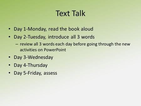 Text Talk Day 1-Monday, read the book aloud Day 2-Tuesday, introduce all 3 words – review all 3 words each day before going through the new activities.