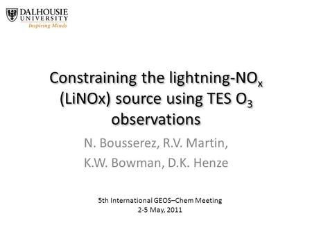 Constraining the lightning-NO x (LiNOx) source using TES O 3 observations N. Bousserez, R.V. Martin, K.W. Bowman, D.K. Henze 5th International GEOS–Chem.