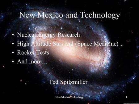 New Mexico and Technology Nuclear Energy Research High Altitude Survival (Space Medicine) Rocket Tests And more… New Mexico Technology1 Ted Spitzmiller.