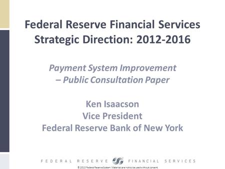 © 2013 Federal Reserve System. Materials are not to be used without consent. Federal Reserve Financial Services Strategic Direction: 2012-2016 Payment.