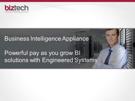 Business Intelligence Appliance Powerful pay as you grow BI solutions with Engineered Systems.